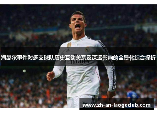 海瑟尔事件对多支球队历史互动关系及深远影响的全景化综合探析 海瑟尔事件对多支球队历史互动关系及深远影响的全景化综合探析