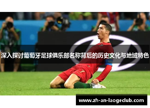深入探讨葡萄牙足球俱乐部名称背后的历史文化与地域特色