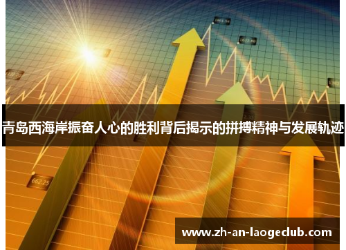 青岛西海岸振奋人心的胜利背后揭示的拼搏精神与发展轨迹
