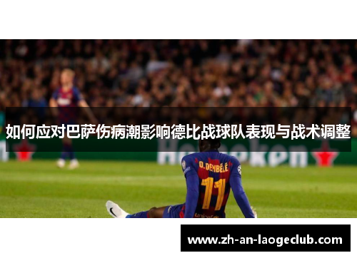 如何应对巴萨伤病潮影响德比战球队表现与战术调整