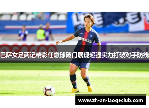 巴萨女足两记精彩任意球破门展现超强实力打破对手防线