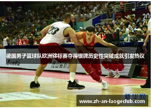 德国男子篮球队欧洲锦标赛夺得银牌历史性突破成就引发热议