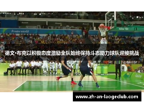 德文·布克以积极态度激励全队始终保持斗志助力球队迎接挑战 德文·布克以积极态度激励全队始终保持斗志助力球队迎接挑战