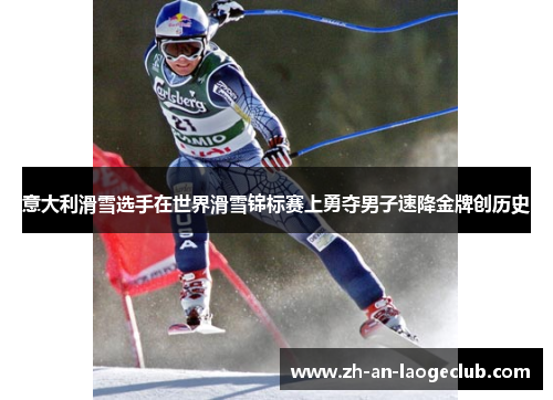 意大利滑雪选手在世界滑雪锦标赛上勇夺男子速降金牌创历史