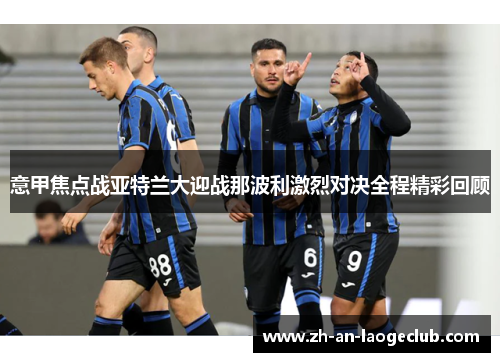 意甲焦点战亚特兰大迎战那波利激烈对决全程精彩回顾