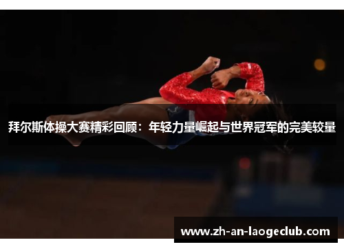拜尔斯体操大赛精彩回顾：年轻力量崛起与世界冠军的完美较量