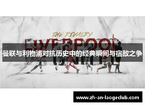 曼联与利物浦对抗历史中的经典瞬间与宿敌之争 曼联与利物浦对抗历史中的经典瞬间与宿敌之争