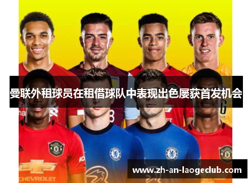 曼联外租球员在租借球队中表现出色屡获首发机会 曼联外租球员在租借球队中表现出色屡获首发机会