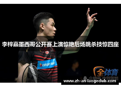 李梓嘉墨西哥公开赛上演惊艳后场跳杀技惊四座 李梓嘉墨西哥公开赛上演惊艳后场跳杀技惊四座