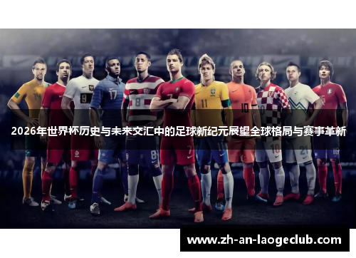 2026年世界杯历史与未来交汇中的足球新纪元展望全球格局与赛事革新 2026年世界杯历史与未来交汇中的足球新纪元展望全球格局与赛事革新