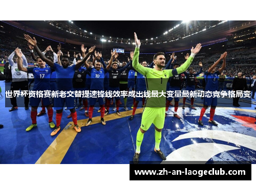 世界杯资格赛新老交替提速锋线效率成出线最大变量最新动态竞争格局变 世界杯资格赛新老交替提速锋线效率成出线最大变量最新动态竞争格局变