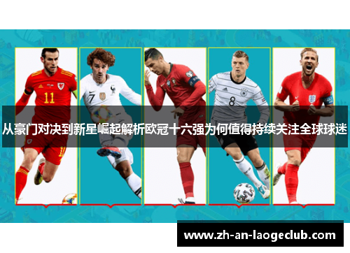 从豪门对决到新星崛起解析欧冠十六强为何值得持续关注全球球迷 从豪门对决到新星崛起解析欧冠十六强为何值得持续关注全球球迷