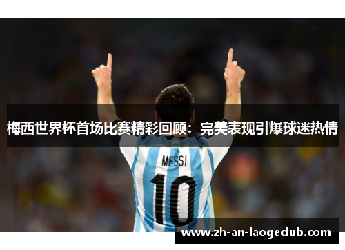 梅西世界杯首场比赛精彩回顾：完美表现引爆球迷热情