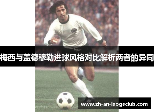 梅西与盖德穆勒进球风格对比解析两者的异同
