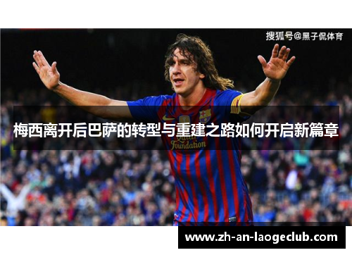 梅西离开后巴萨的转型与重建之路如何开启新篇章