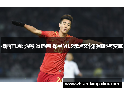 梅西首场比赛引发热潮 探寻MLS球迷文化的崛起与变革