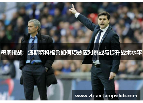 每周挑战：波斯特科格鲁如何巧妙应对挑战与提升战术水平