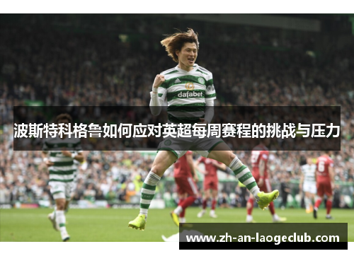 波斯特科格鲁如何应对英超每周赛程的挑战与压力 波斯特科格鲁如何应对英超每周赛程的挑战与压力