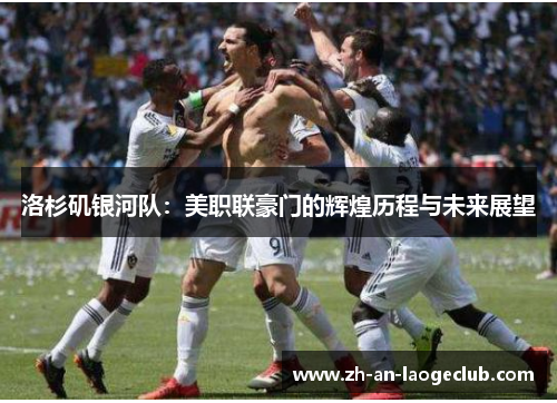 洛杉矶银河队：美职联豪门的辉煌历程与未来展望