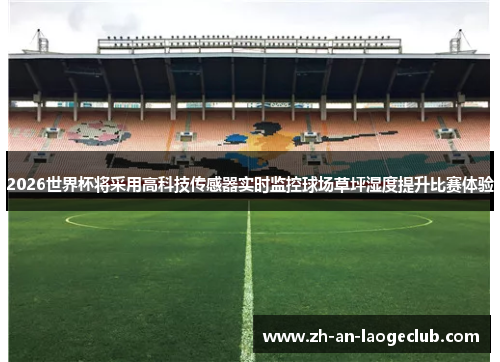 2026世界杯将采用高科技传感器实时监控球场草坪湿度提升比赛体验