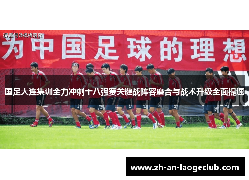 国足大连集训全力冲刺十八强赛关键战阵容磨合与战术升级全面提速
