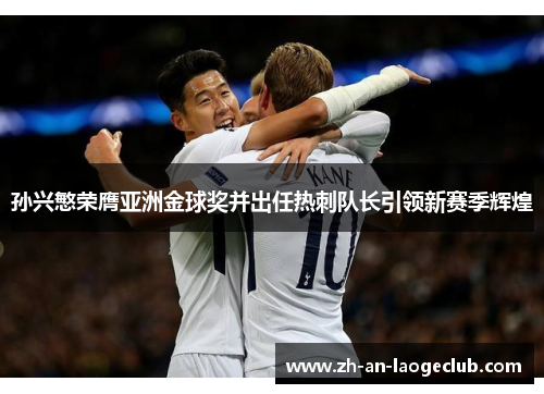 孙兴慜荣膺亚洲金球奖并出任热刺队长引领新赛季辉煌 孙兴慜荣膺亚洲金球奖并出任热刺队长引领新赛季辉煌