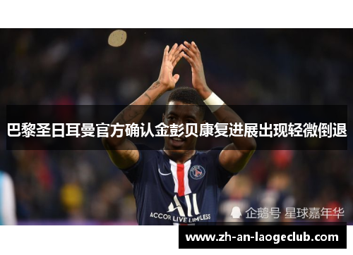 巴黎圣日耳曼官方确认金彭贝康复进展出现轻微倒退