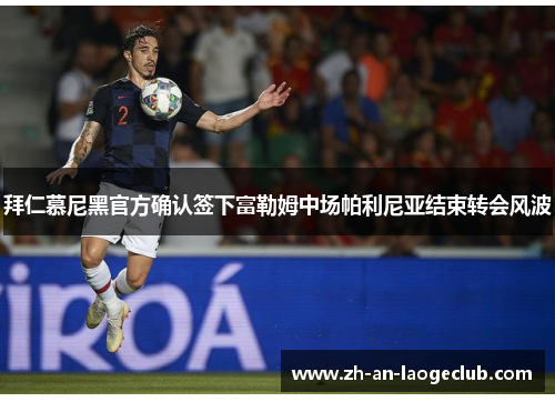 拜仁慕尼黑官方确认签下富勒姆中场帕利尼亚结束转会风波