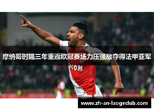 摩纳哥时隔三年重返欧冠赛场力压强敌夺得法甲亚军 摩纳哥时隔三年重返欧冠赛场力压强敌夺得法甲亚军