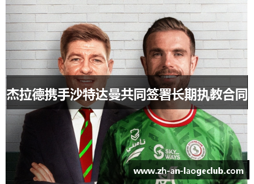 杰拉德携手沙特达曼共同签署长期执教合同 杰拉德携手沙特达曼共同签署长期执教合同