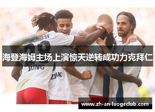 海登海姆主场上演惊天逆转成功力克拜仁 海登海姆主场上演惊天逆转成功力克拜仁