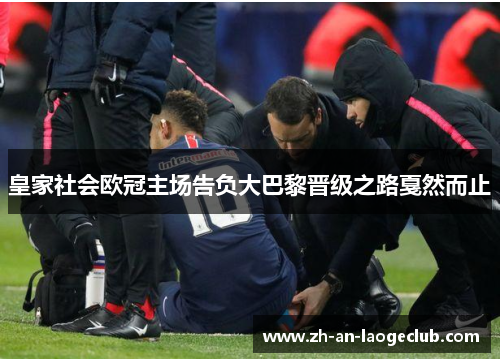 皇家社会欧冠主场告负大巴黎晋级之路戛然而止