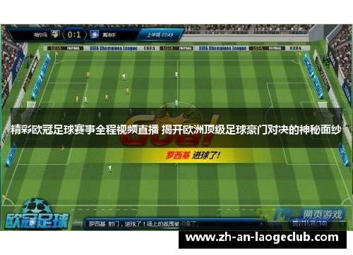 精彩欧冠足球赛事全程视频直播 揭开欧洲顶级足球豪门对决的神秘面纱 精彩欧冠足球赛事全程视频直播 揭开欧洲顶级足球豪门对决的神秘面纱