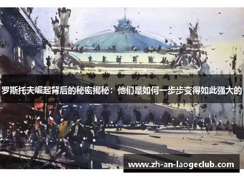 罗斯托夫崛起背后的秘密揭秘：他们是如何一步步变得如此强大的