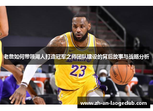 老詹如何带领湖人打造冠军之师团队建设的背后故事与战略分析 老詹如何带领湖人打造冠军之师团队建设的背后故事与战略分析
