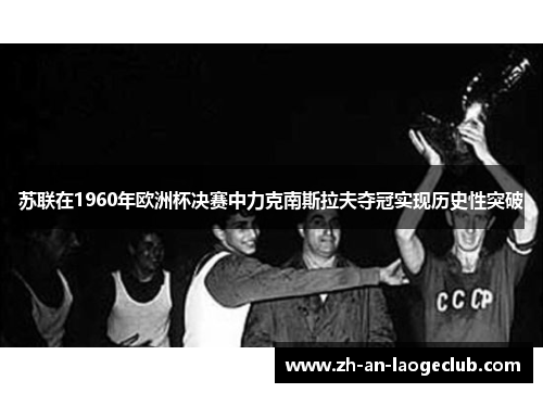 苏联在1960年欧洲杯决赛中力克南斯拉夫夺冠实现历史性突破