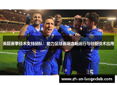 英超赛事技术支持团队：助力足球赛场流畅运行与创新技术应用