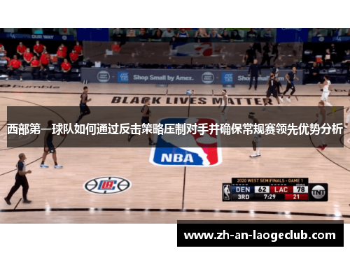西部第一球队如何通过反击策略压制对手并确保常规赛领先优势分析