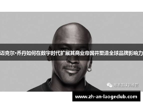 迈克尔·乔丹如何在数字时代扩展其商业帝国并塑造全球品牌影响力
