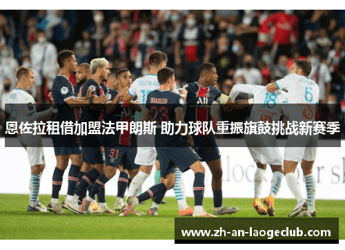 恩佐拉租借加盟法甲朗斯 助力球队重振旗鼓挑战新赛季 恩佐拉租借加盟法甲朗斯 助力球队重振旗鼓挑战新赛季