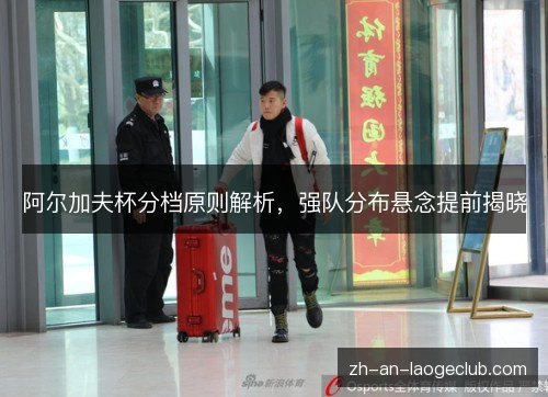 阿尔加夫杯分档原则解析，强队分布悬念提前揭晓