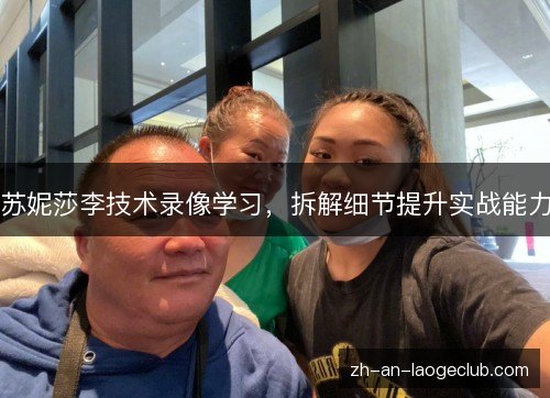 苏妮莎李技术录像学习，拆解细节提升实战能力